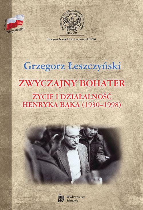 

Zwyczajny bohater Życie i działalność Henryka Bąka