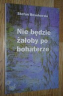 NIE BĘDZIE ŻAŁOBY PO BOHATERZE - Rosołowski