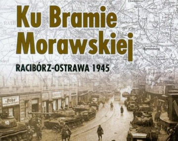 KU BRAMIE MORAWSKIEJ RACIBÓRZ - OSTRAWA 1945 ŚLĄSK