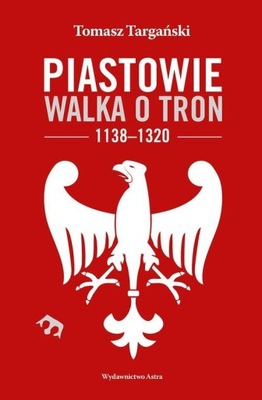 Piastowie. Walka o tron 1138-1320 Tomasz Targański