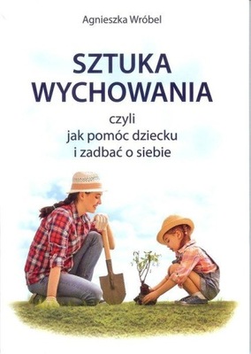 Sztuka wychowania czyli jak pomóc dziecku i zadbać o siebie - Wróbel