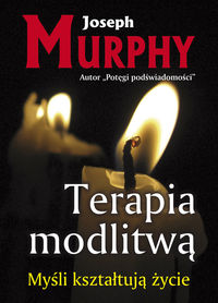 Joseph Murphy Terapia modlitwą Myśli kształtują